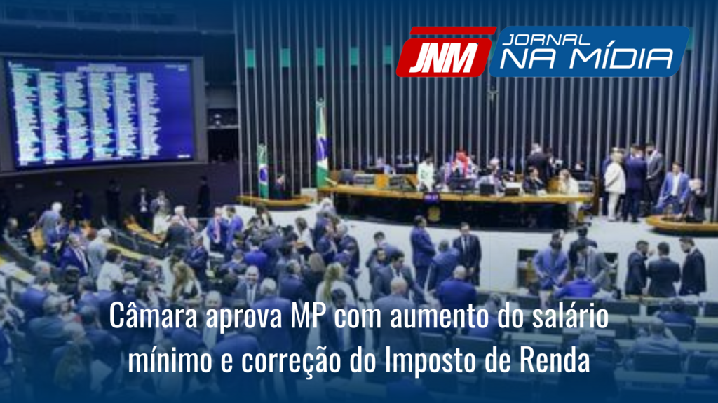 Câmara aprova MP com aumento do salário mínimo e correção do Imposto de Renda